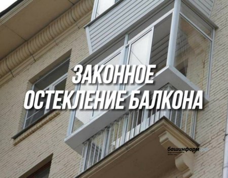 Стало известно, как жители Башкирии могут законно остеклить свой балкон